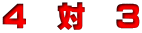 ４　対　３ 